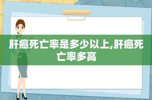 肝癌死亡率是多少以上,肝癌死亡率多高