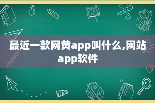 最近一款网黄app叫什么,网站app软件