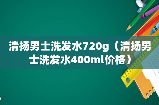 清扬男士洗发水720g（清扬男士洗发水400ml价格）