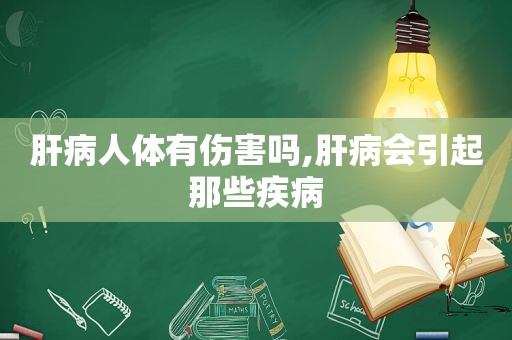 肝病人体有伤害吗,肝病会引起那些疾病