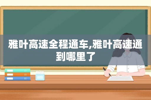 雅叶高速全程通车,雅叶高速通到哪里了