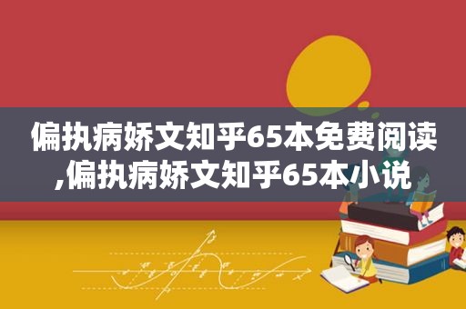 偏执病娇文知乎65本免费阅读,偏执病娇文知乎65本小说