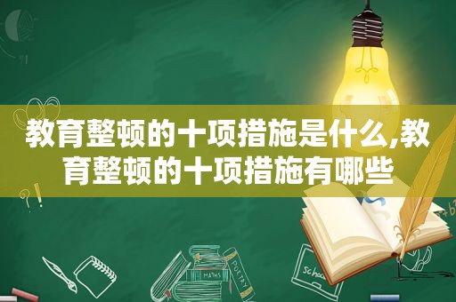 教育整顿的十项措施是什么,教育整顿的十项措施有哪些