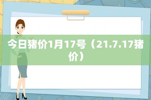 今日猪价1月17号（21.7.17猪价）