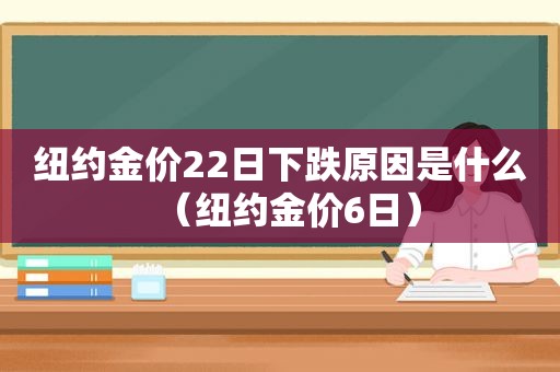 纽约金价22日下跌原因是什么（纽约金价6日）