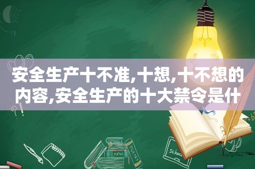 安全生产十不准,十想,十不想的内容,安全生产的十大禁令是什么