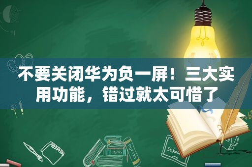 不要关闭华为负一屏！三大实用功能，错过就太可惜了