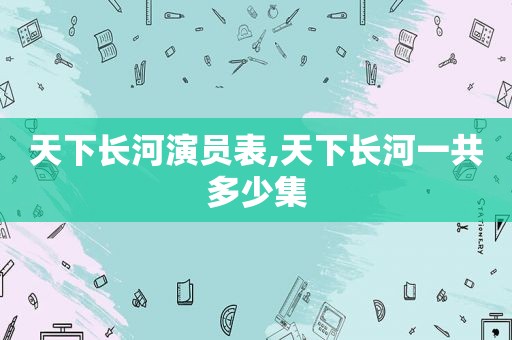 天下长河演员表,天下长河一共多少集