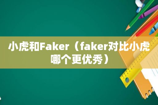 小虎和Faker（faker对比小虎哪个更优秀）