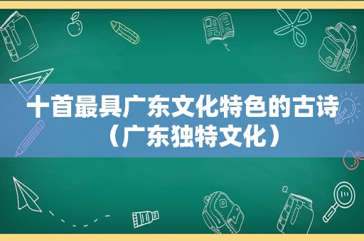 十首最具广东文化特色的古诗（广东独特文化）