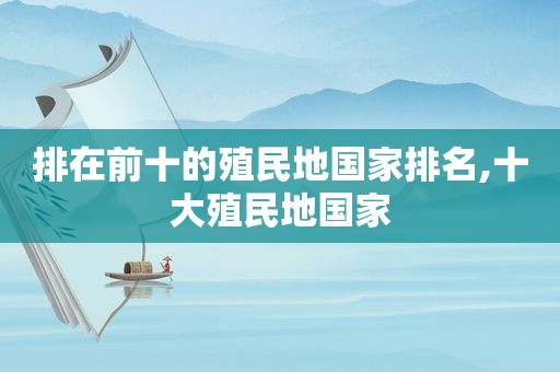 排在前十的殖民地国家排名,十大殖民地国家