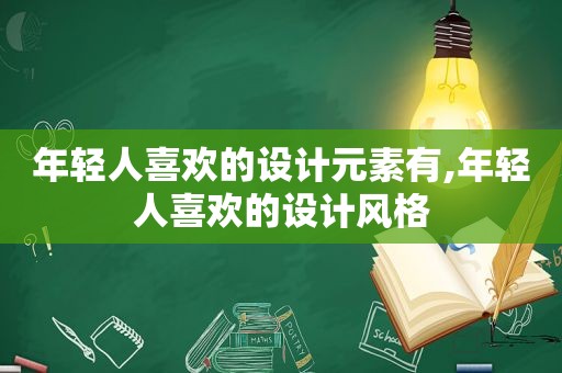 年轻人喜欢的设计元素有,年轻人喜欢的设计风格