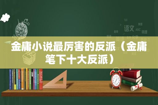 金庸小说最厉害的反派（金庸笔下十大反派）