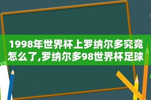 1998年世界杯上罗纳尔多究竟怎么了,罗纳尔多98世界杯足球鞋