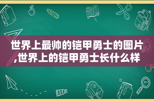 世界上最帅的铠甲勇士的图片,世界上的铠甲勇士长什么样