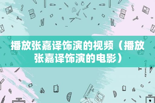 播放张嘉译饰演的视频（播放张嘉译饰演的电影）