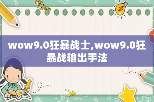 wow9.0狂暴战士,wow9.0狂暴战输出手法