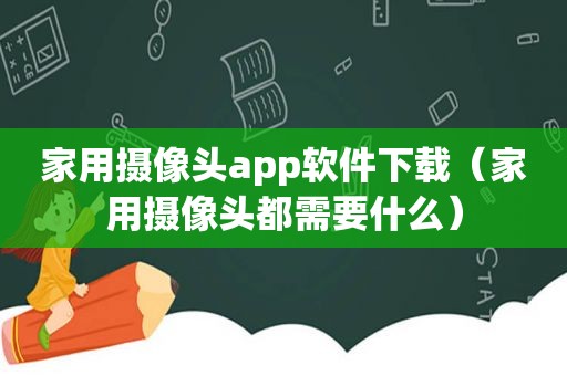 家用摄像头app软件下载（家用摄像头都需要什么）