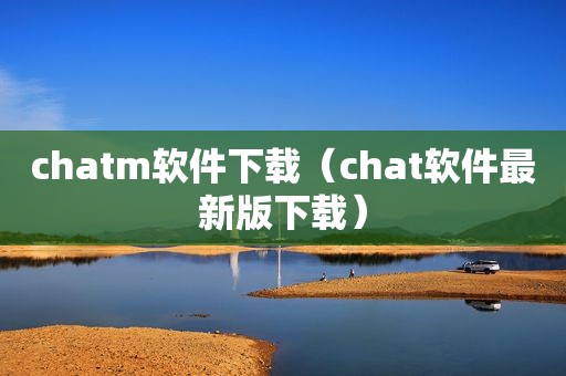 chatm软件下载（chat软件最新版下载）