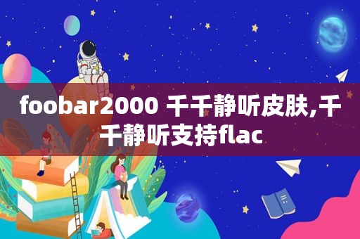 foobar2000 千千静听皮肤,千千静听支持flac