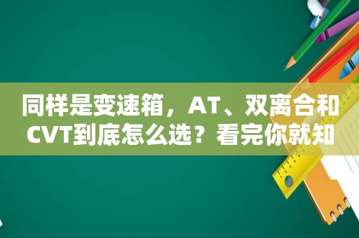 同样是变速箱，AT、双离合和CVT到底怎么选？看完你就知道了