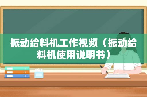 振动给料机工作视频（振动给料机使用说明书）