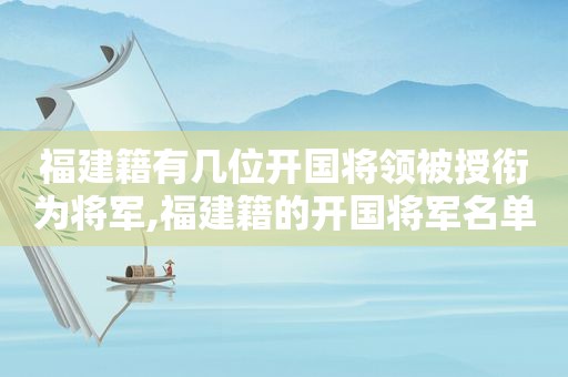 福建籍有几位开国将领被授衔为将军,福建籍的开国将军名单