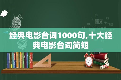 经典电影台词1000句,十大经典电影台词简短