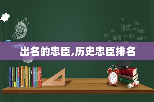 出名的忠臣,历史忠臣排名