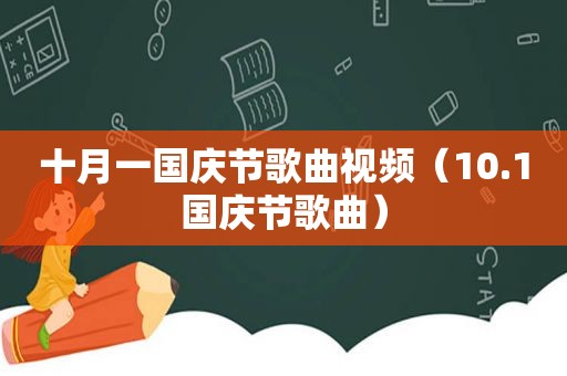 十月一国庆节歌曲视频（10.1国庆节歌曲）