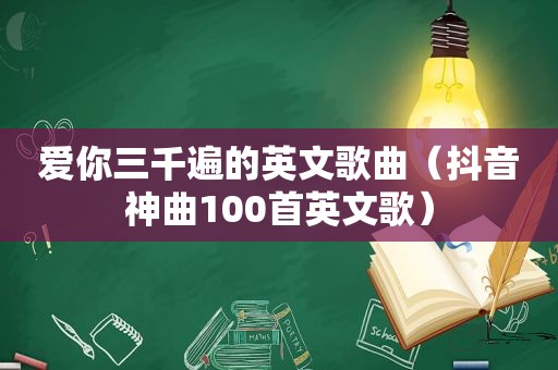 爱你三千遍的英文歌曲（抖音神曲100首英文歌）