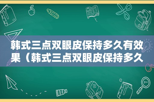 韩式三点双眼皮保持多久有效果（韩式三点双眼皮保持多久恢复自然）