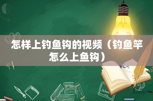 怎样上钓鱼钩的视频（钓鱼竿怎么上鱼钩）