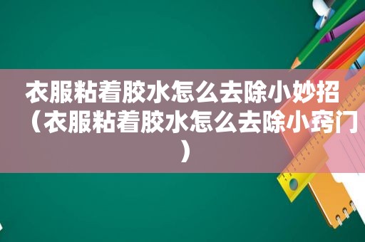 衣服粘着胶水怎么去除小妙招（衣服粘着胶水怎么去除小窍门）