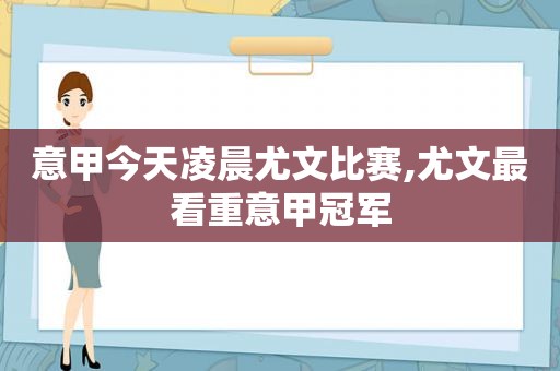 意甲今天凌晨尤文比赛,尤文最看重意甲冠军