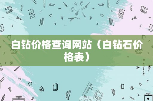 白钻价格查询网站（白钻石价格表）