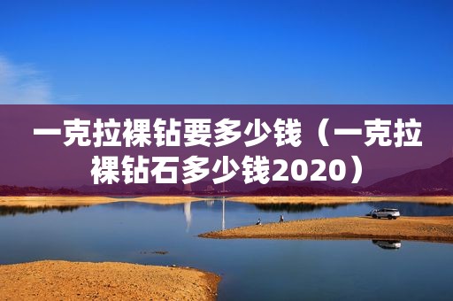 一克拉裸钻要多少钱（一克拉裸钻石多少钱2020）