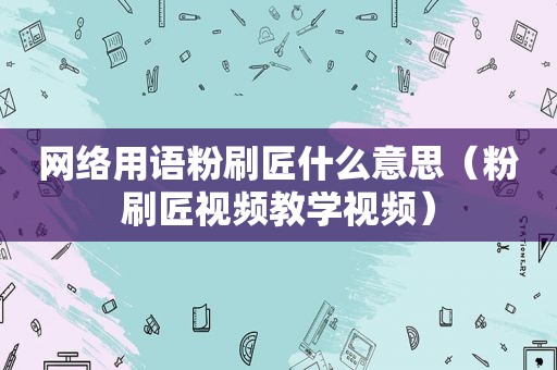 网络用语粉刷匠什么意思（粉刷匠视频教学视频）