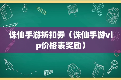 诛仙手游折扣券（诛仙手游vip价格表奖励）