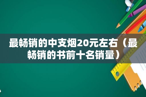 最畅销的中支烟20元左右（最畅销的书前十名销量）