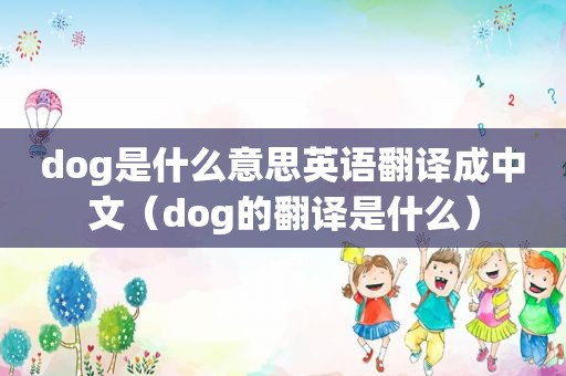 dog是什么意思英语翻译成中文（dog的翻译是什么）