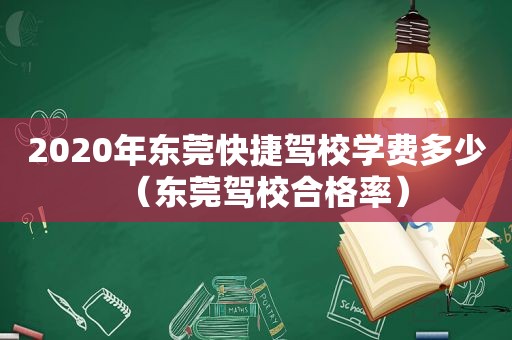 2020年东莞快捷驾校学费多少（东莞驾校合格率）