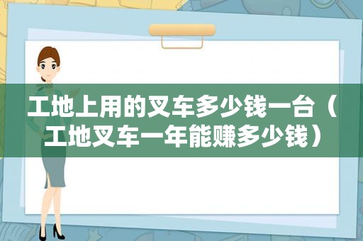 工地上用的叉车多少钱一台（工地叉车一年能赚多少钱）