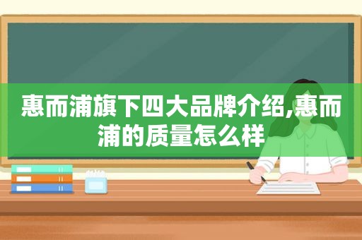 惠而浦旗下四大品牌介绍,惠而浦的质量怎么样