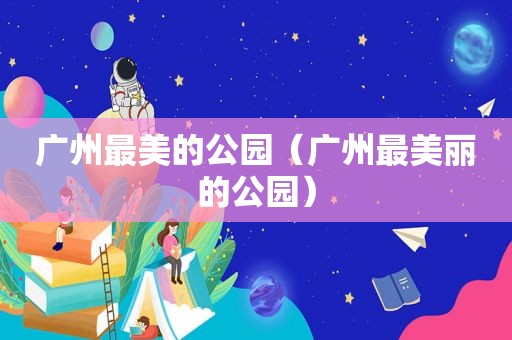 广州最美的公园（广州最美丽的公园）