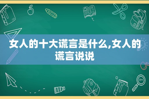 女人的十大谎言是什么,女人的谎言说说