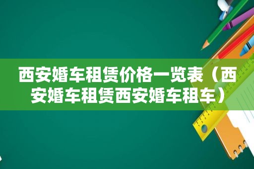 西安婚车租赁价格一览表（西安婚车租赁西安婚车租车）