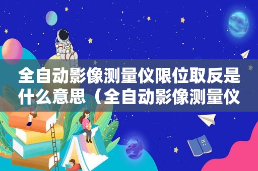 全自动影像测量仪限位取反是什么意思（全自动影像测量仪品牌）