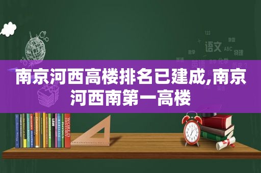 南京河西高楼排名已建成,南京河西南第一高楼