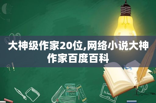 大神级作家20位,网络小说大神作家百度百科